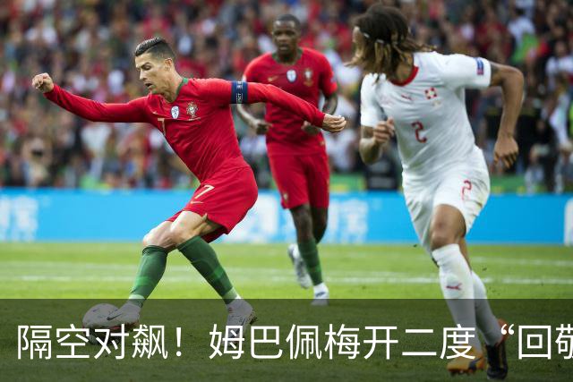 隔空对飙！姆巴佩梅开二度“回敬”亚马尔，国家德比悬念拉满